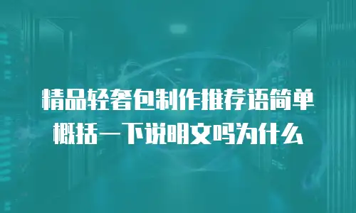 精品轻奢包制作推荐语简单概括一下说明文吗为什么