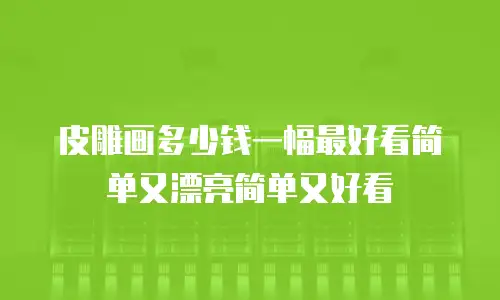 皮雕画多少钱一幅最好看简单又漂亮简单又好看