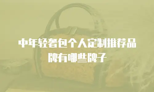 中年轻奢包个人定制推荐品牌有哪些牌子