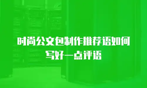 时尚公文包制作推荐语如何写好一点评语