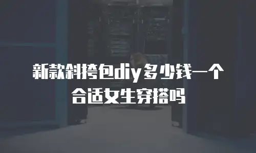 新款斜挎包diy多少钱一个合适女生穿搭吗