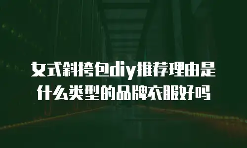 女式斜挎包diy推荐理由是什么类型的品牌衣服好吗