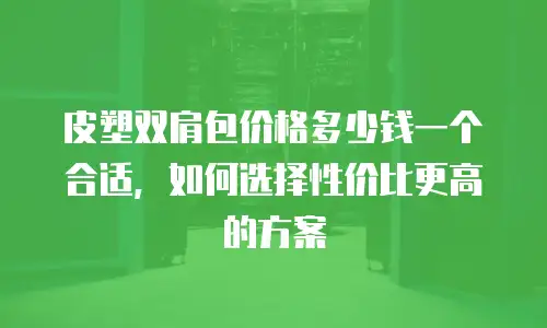 皮塑双肩包价格多少钱一个合适，如何选择性价比更高的方案