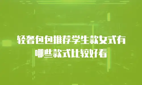 轻奢包包推荐学生款女式有哪些款式比较好看