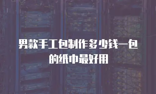 男款手工包制作多少钱一包的纸巾最好用