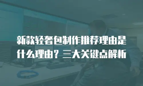 新款轻奢包制作推荐理由是什么理由？三大关键点解析