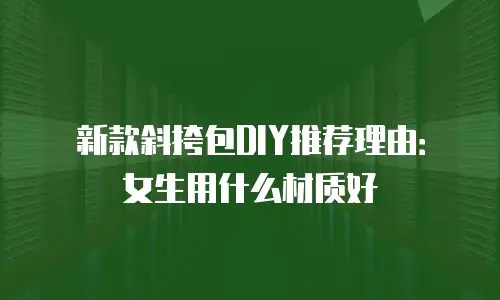 新款斜挎包DIY推荐理由：女生用什么材质好
