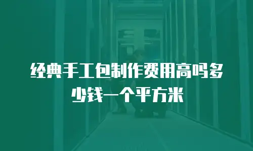 经典手工包制作费用高吗多少钱一个平方米