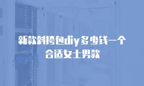 新款斜挎包diy多少钱一个合适女士男款