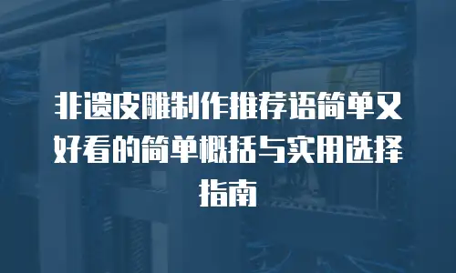 非遗皮雕制作推荐语简单又好看的简单概括与实用选择指南