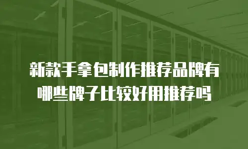新款手拿包制作推荐品牌有哪些牌子比较好用推荐吗