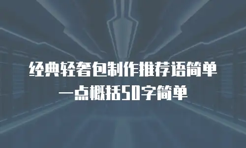 经典轻奢包制作推荐语简单一点概括50字简单