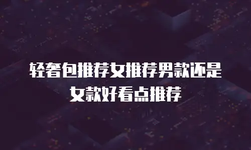 轻奢包推荐女推荐男款还是女款好看点推荐