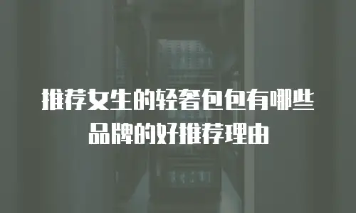 推荐女生的轻奢包包有哪些品牌的好推荐理由