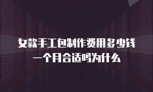 女款手工包制作费用多少钱一个月合适吗为什么