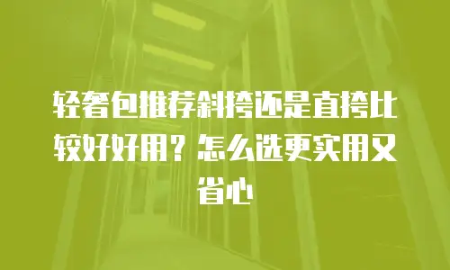 轻奢包推荐斜挎还是直挎比较好好用？怎么选更实用又省心