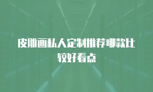 皮雕画私人定制推荐哪款比较好看点