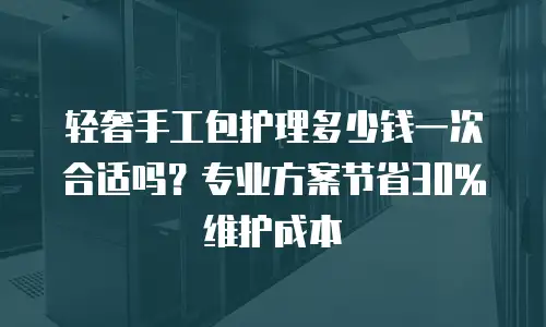 轻奢手工包护理多少钱一次合适吗？专业方案节省30%维护成本