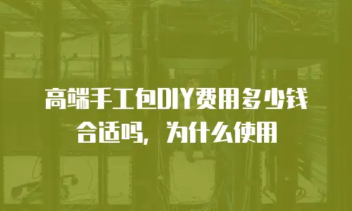 高端手工包DIY费用多少钱合适吗，为什么使用