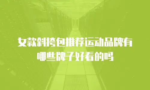 女款斜挎包推荐运动品牌有哪些牌子好看的吗