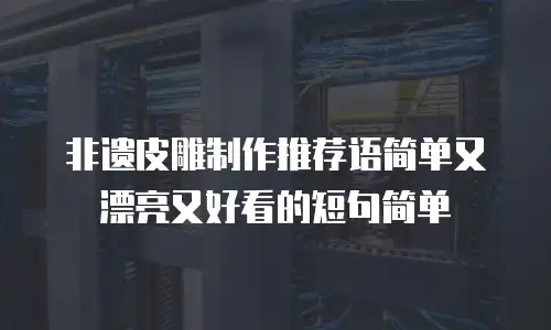 非遗皮雕制作推荐语简单又漂亮又好看的短句简单