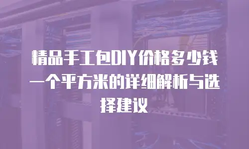 精品手工包DIY价格多少钱一个平方米的详细解析与选择建议