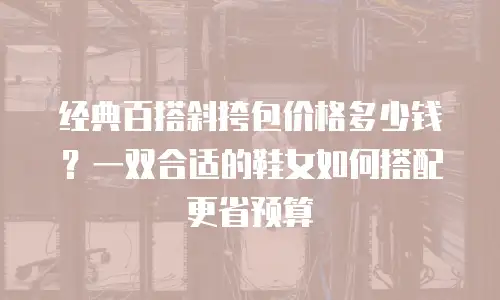 经典百搭斜挎包价格多少钱？一双合适的鞋女如何搭配更省预算