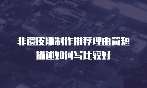 非遗皮雕制作推荐理由简短描述如何写比较好