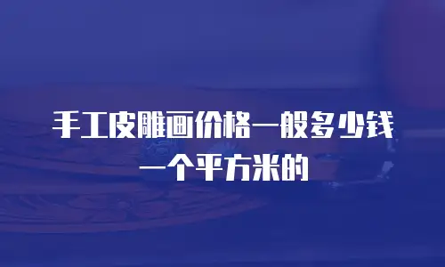 手工皮雕画价格一般多少钱一个平方米的