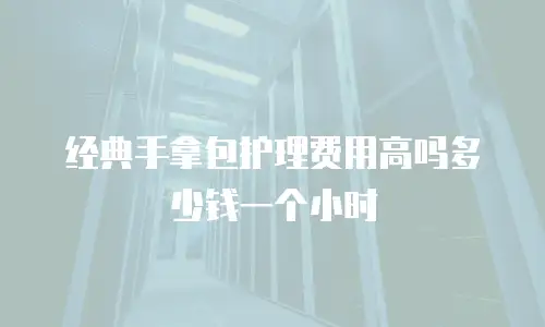 经典手拿包护理费用高吗多少钱一个小时