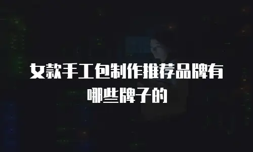 女款手工包制作推荐品牌有哪些牌子的