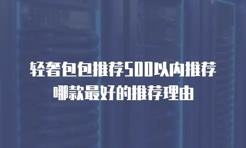 轻奢包包推荐500以内推荐哪款最好的推荐理由