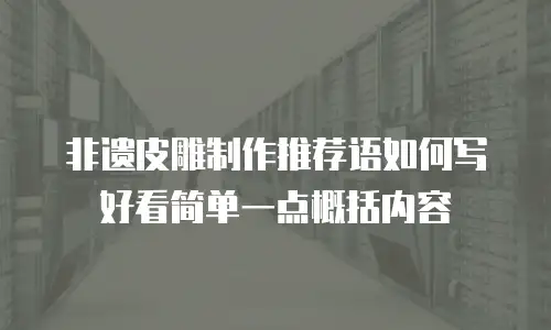 非遗皮雕制作推荐语如何写好看简单一点概括内容