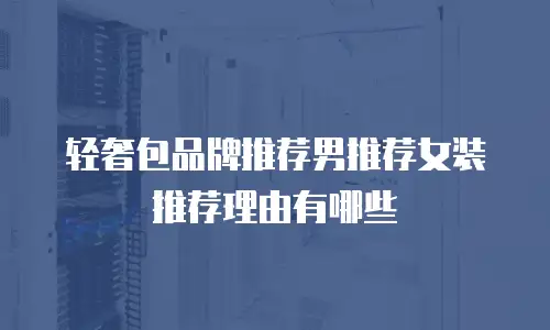 轻奢包品牌推荐男推荐女装推荐理由有哪些
