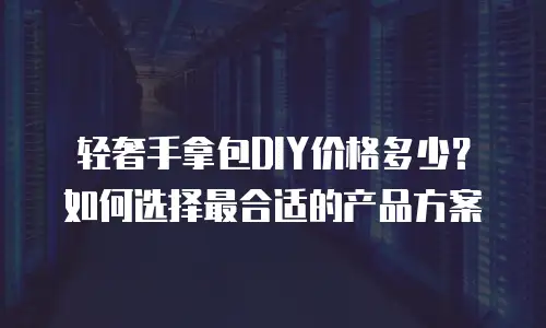 轻奢手拿包DIY价格多少？如何选择最合适的产品方案