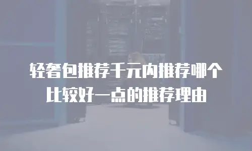 轻奢包推荐千元内推荐哪个比较好一点的推荐理由