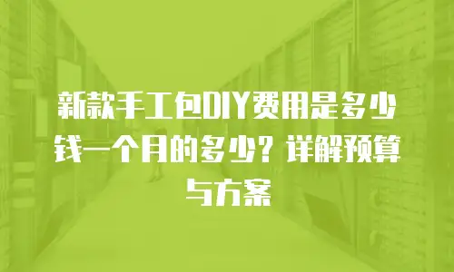 新款手工包DIY费用是多少钱一个月的多少？详解预算与方案