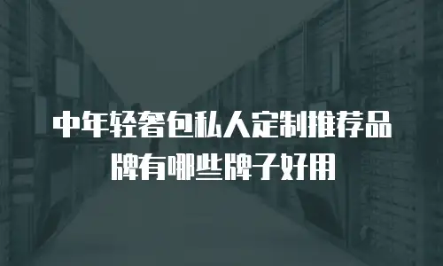 中年轻奢包私人定制推荐品牌有哪些牌子好用