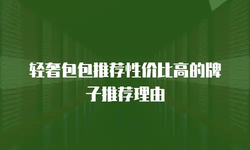 轻奢包包推荐性价比高的牌子推荐理由