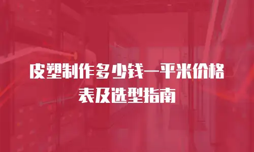 皮塑制作多少钱一平米价格表及选型指南