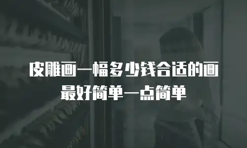 皮雕画一幅多少钱合适的画最好简单一点简单