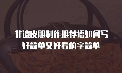 非遗皮雕制作推荐语如何写好简单又好看的字简单