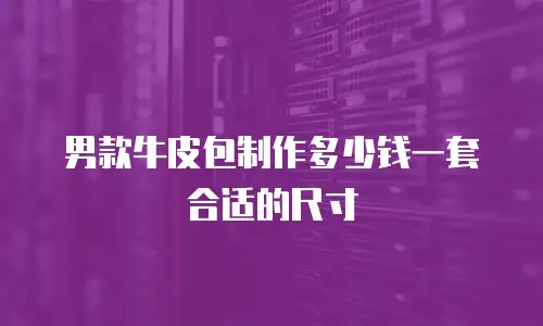 男款牛皮包制作多少钱一套合适的尺寸