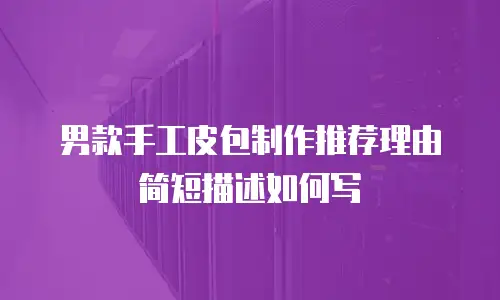 男款手工皮包制作推荐理由简短描述如何写