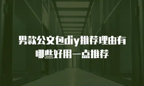 男款公文包diy推荐理由有哪些好用一点推荐