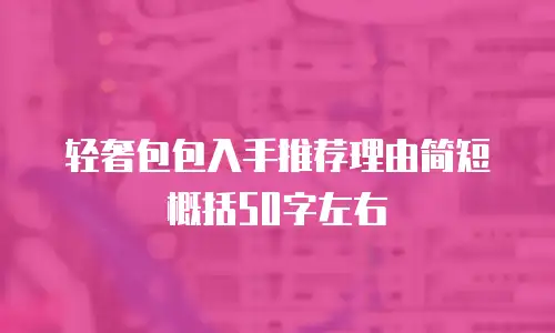 轻奢包包入手推荐理由简短概括50字左右