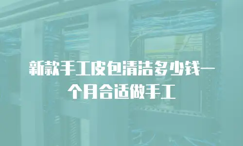 新款手工皮包清洁多少钱一个月合适做手工