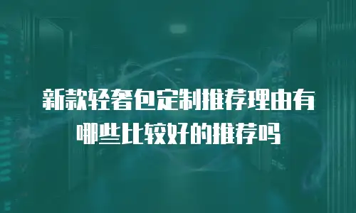 新款轻奢包定制推荐理由有哪些比较好的推荐吗