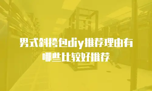 男式斜挎包diy推荐理由有哪些比较好推荐