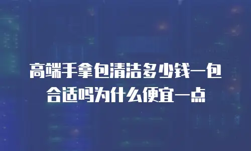 高端手拿包清洁多少钱一包合适吗为什么便宜一点